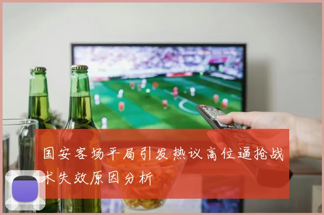 国安客场平局引发热议高位逼抢战术失效原因分析