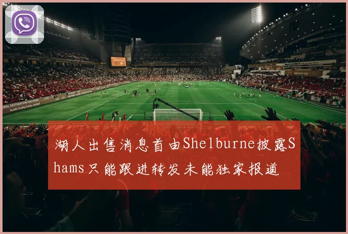 湖人出售消息首由Shelburne披露Shams只能跟进转发未能独家报道